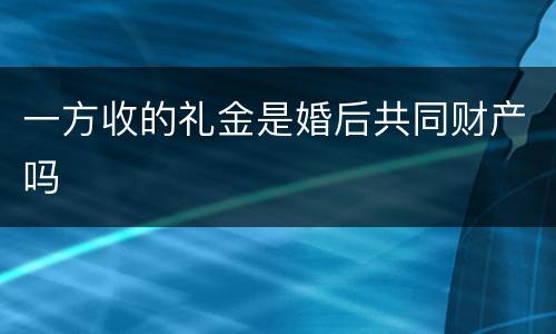 一方收的礼金是婚后共同财产吗