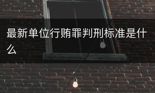 最新单位行贿罪判刑标准是什么