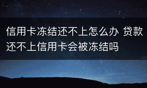 信用卡冻结还不上怎么办 贷款还不上信用卡会被冻结吗