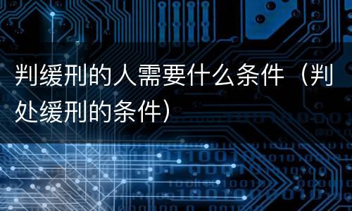 判缓刑的人需要什么条件（判处缓刑的条件）