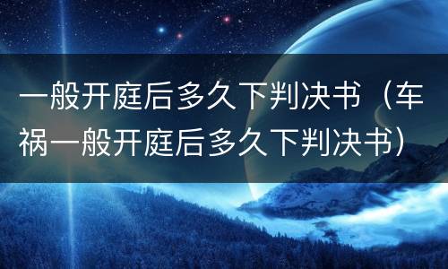 一般开庭后多久下判决书（车祸一般开庭后多久下判决书）