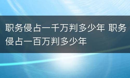 职务侵占一千万判多少年 职务侵占一百万判多少年