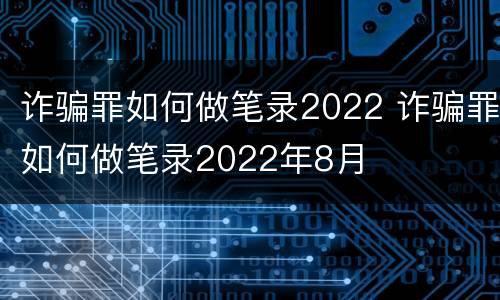 诈骗罪如何做笔录2022 诈骗罪如何做笔录2022年8月