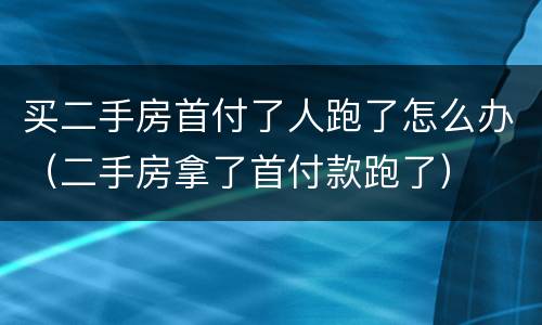 买二手房首付了人跑了怎么办（二手房拿了首付款跑了）
