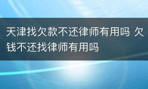 天津找欠款不还律师有用吗 欠钱不还找律师有用吗