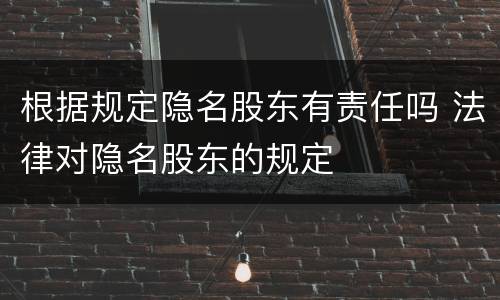 根据规定隐名股东有责任吗 法律对隐名股东的规定