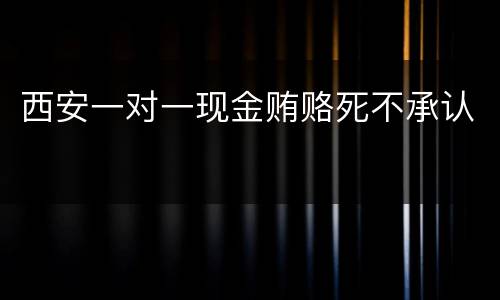 西安一对一现金贿赂死不承认