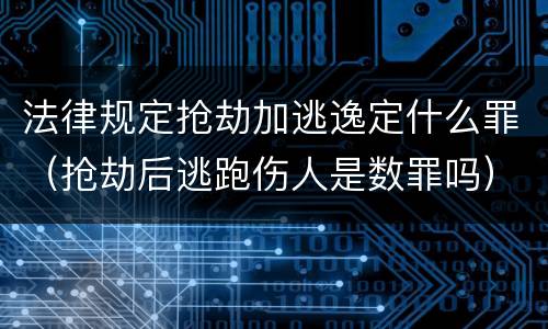 法律规定抢劫加逃逸定什么罪（抢劫后逃跑伤人是数罪吗）