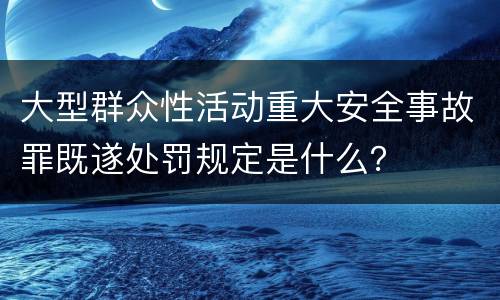 大型群众性活动重大安全事故罪既遂处罚规定是什么？