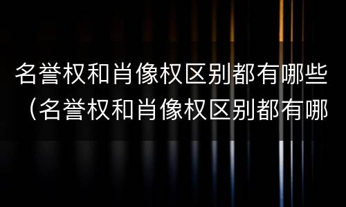 名誉权和肖像权区别都有哪些（名誉权和肖像权区别都有哪些权利）