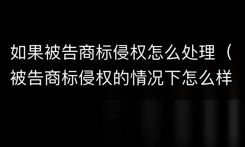 如果被告商标侵权怎么处理（被告商标侵权的情况下怎么样才不用赔偿）