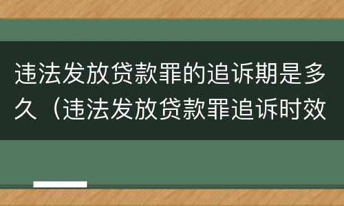 违法发放贷款罪的追诉期是多久（违法发放贷款罪追诉时效多长）