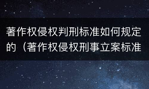 著作权侵权判刑标准如何规定的（著作权侵权刑事立案标准）