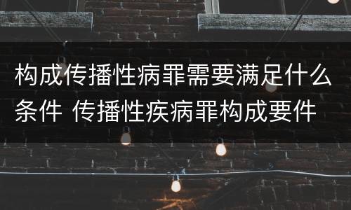 构成传播性病罪需要满足什么条件 传播性疾病罪构成要件