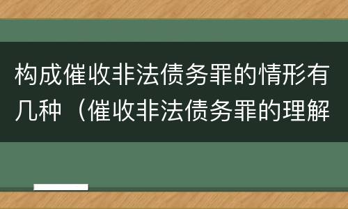 构成催收非法债务罪的情形有几种（催收非法债务罪的理解与适用）
