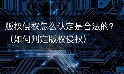 版权侵权怎么认定是合法的？（如何判定版权侵权）