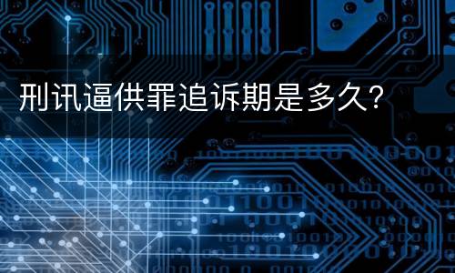 刑讯逼供罪追诉期是多久？