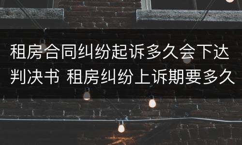 租房合同纠纷起诉多久会下达判决书 租房纠纷上诉期要多久判决