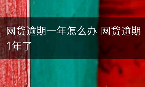 网贷逾期一年怎么办 网贷逾期1年了