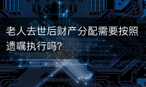 老人去世后财产分配需要按照遗嘱执行吗？