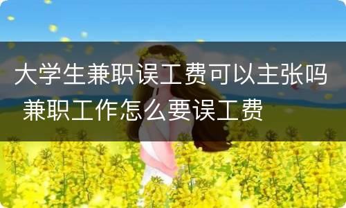 大学生兼职误工费可以主张吗 兼职工作怎么要误工费