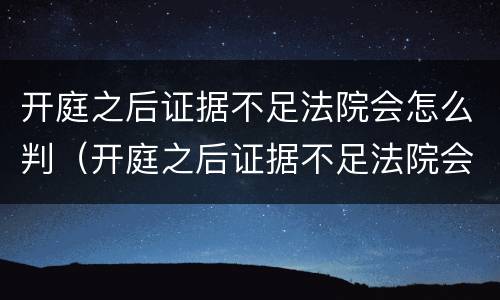 开庭之后证据不足法院会怎么判（开庭之后证据不足法院会怎么判决）