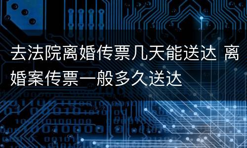 去法院离婚传票几天能送达 离婚案传票一般多久送达