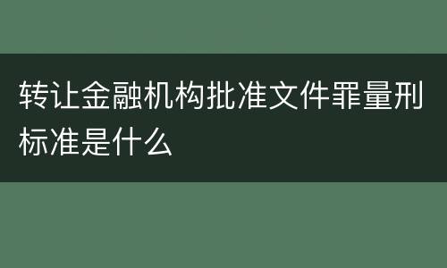 转让金融机构批准文件罪量刑标准是什么
