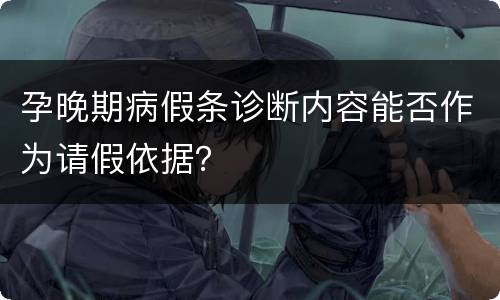 孕晚期病假条诊断内容能否作为请假依据？