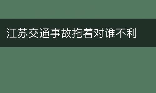 江苏交通事故拖着对谁不利