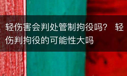 轻伤害会判处管制拘役吗？ 轻伤判拘役的可能性大吗