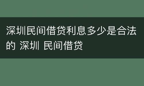 深圳民间借贷利息多少是合法的 深圳 民间借贷