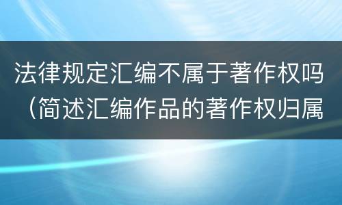 法律规定汇编不属于著作权吗（简述汇编作品的著作权归属）