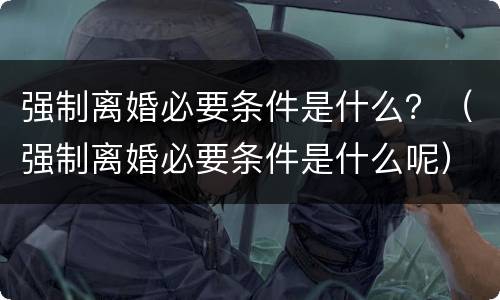 强制离婚必要条件是什么？（强制离婚必要条件是什么呢）