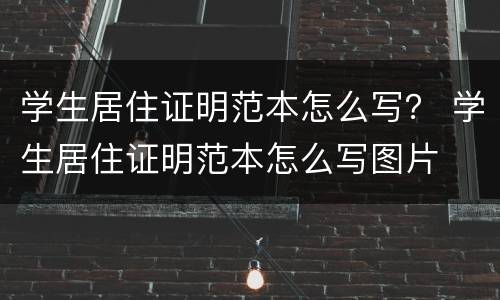 学生居住证明范本怎么写？ 学生居住证明范本怎么写图片