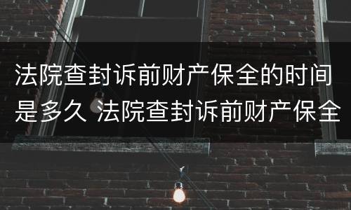 法院查封诉前财产保全的时间是多久 法院查封诉前财产保全的时间是多久啊