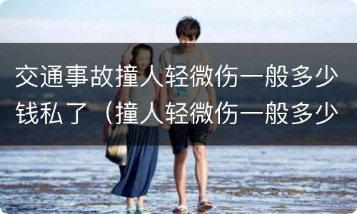 交通事故撞人轻微伤一般多少钱私了（撞人轻微伤一般多少钱私了最新）