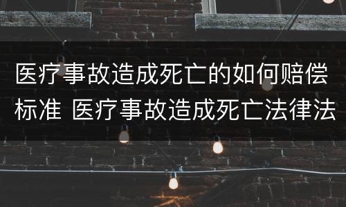 医疗事故造成死亡的如何赔偿标准 医疗事故造成死亡法律法规