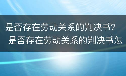 是否存在劳动关系的判决书？ 是否存在劳动关系的判决书怎么查