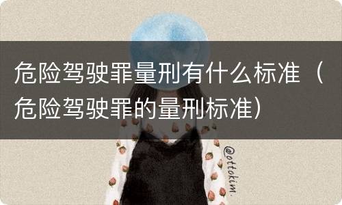 危险驾驶罪量刑有什么标准（危险驾驶罪的量刑标准）