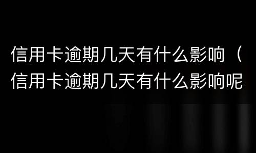 信用卡逾期几天有什么影响（信用卡逾期几天有什么影响呢）
