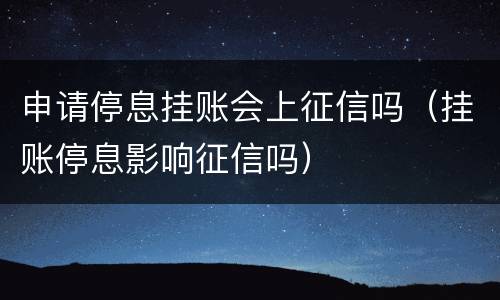 申请停息挂账会上征信吗（挂账停息影响征信吗）