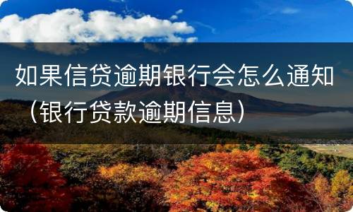 如果信贷逾期银行会怎么通知（银行贷款逾期信息）