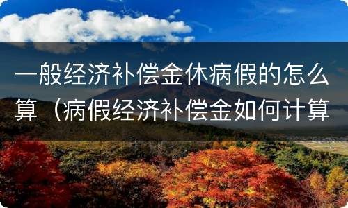 一般经济补偿金休病假的怎么算（病假经济补偿金如何计算）