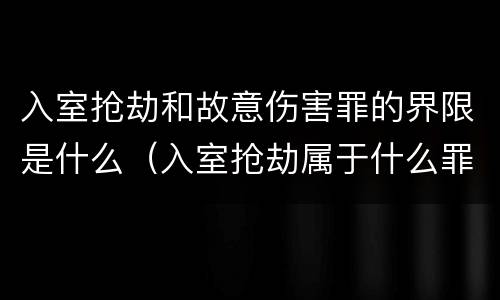 入室抢劫和故意伤害罪的界限是什么（入室抢劫属于什么罪）