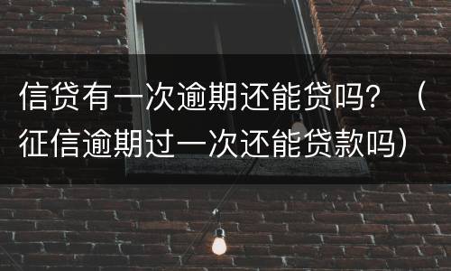 信贷有一次逾期还能贷吗？（征信逾期过一次还能贷款吗）