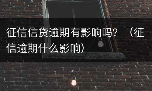征信信贷逾期有影响吗？（征信逾期什么影响）