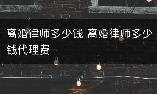 离婚律师多少钱 离婚律师多少钱代理费