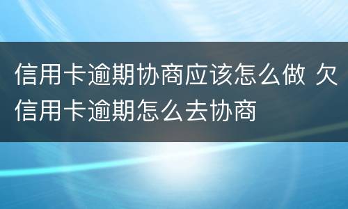 信用卡逾期协商应该怎么做 欠信用卡逾期怎么去协商