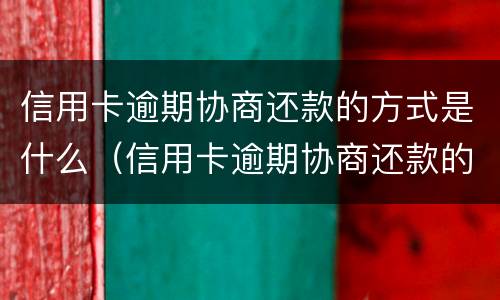 信用卡逾期协商还款的方式是什么（信用卡逾期协商还款的方式是什么意思）